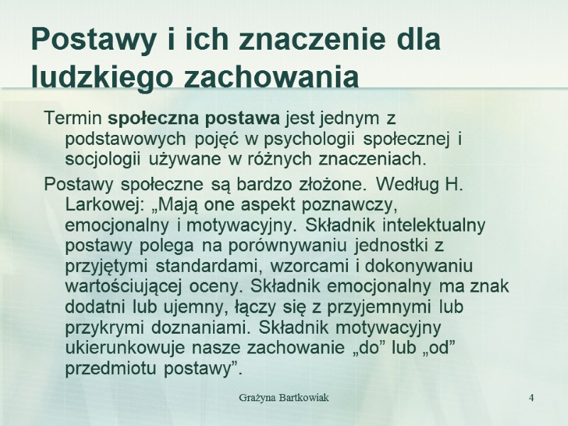Grażyna Bartkowiak 4 Termin społeczna postawa jest jednym z podstawowych pojęć w psychologii społecznej